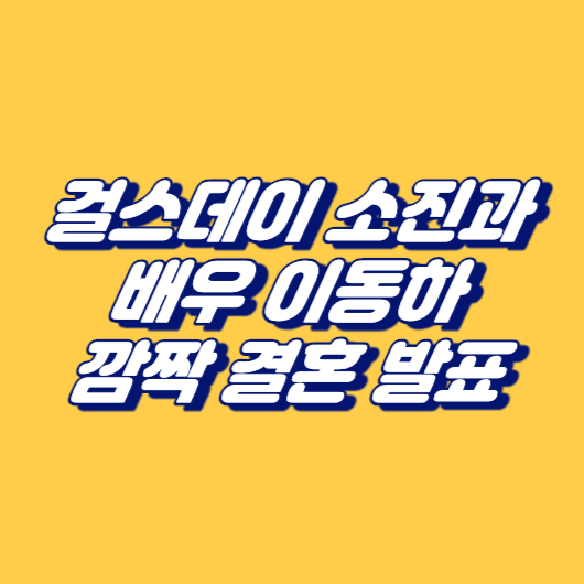 걸스데이 소진과 배우 이동하의 깜짝 결혼 발표
