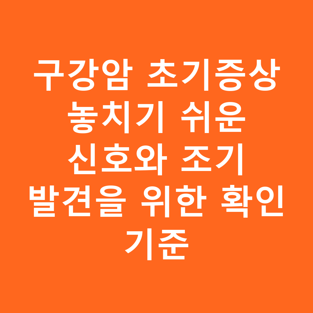 구강암 초기증상 놓치기 쉬운 신호와 조기 발견을 위한 확인 기준