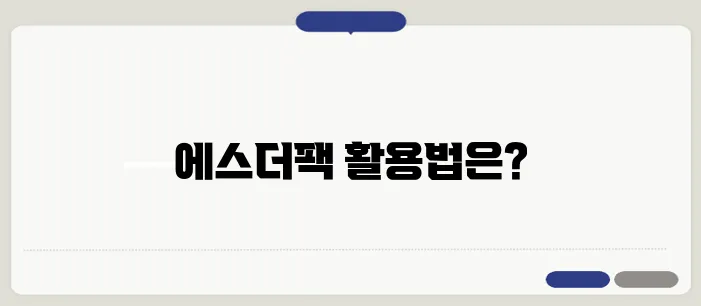 에스더팩을 활용하는 다양한 방법, 3가지 유용한 팁을 알려드립니다!