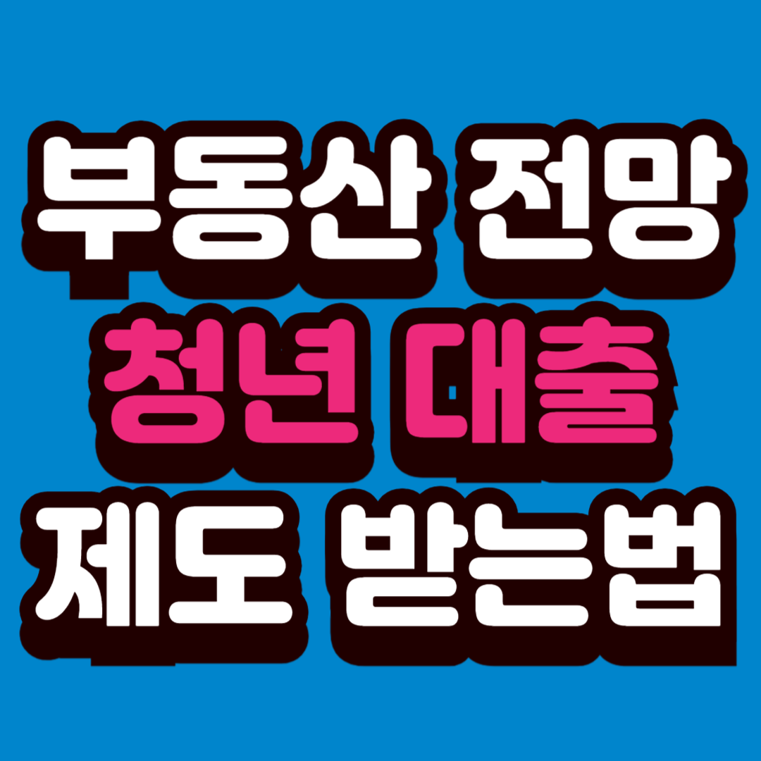 부동산 시장 전망과 청년 대출 제도