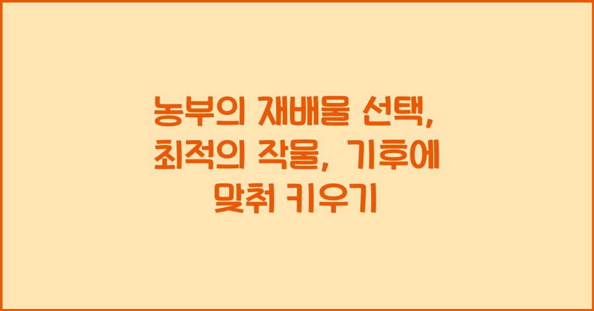 농부의 재배물 선택: 기후와 환경에 맞는 농작물 고르기