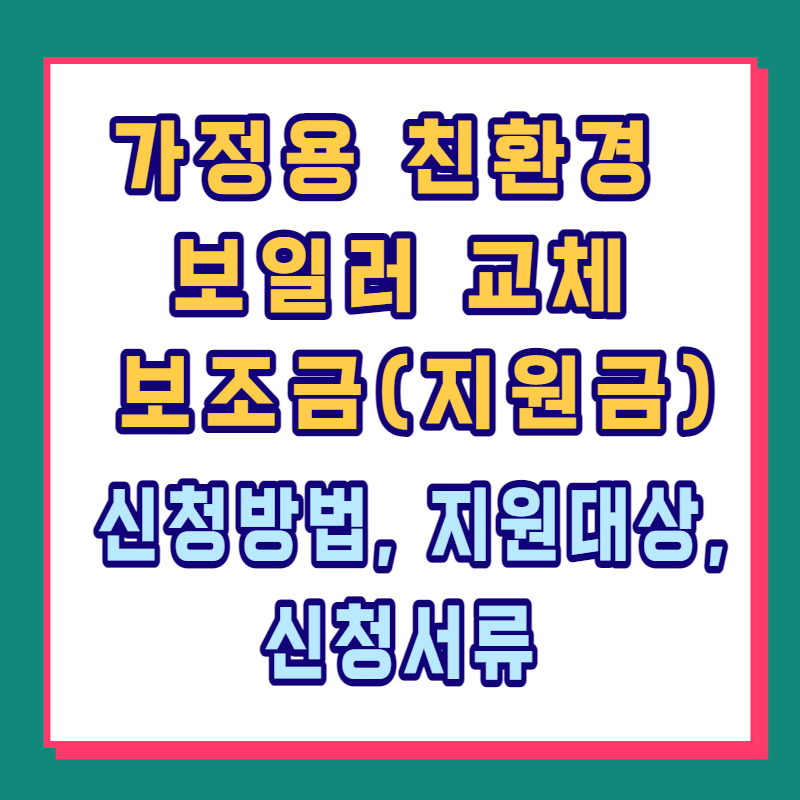 가정용 친환경 보일러 교체 보조금(지원금) 신청방법, 지원대상, 신청서류