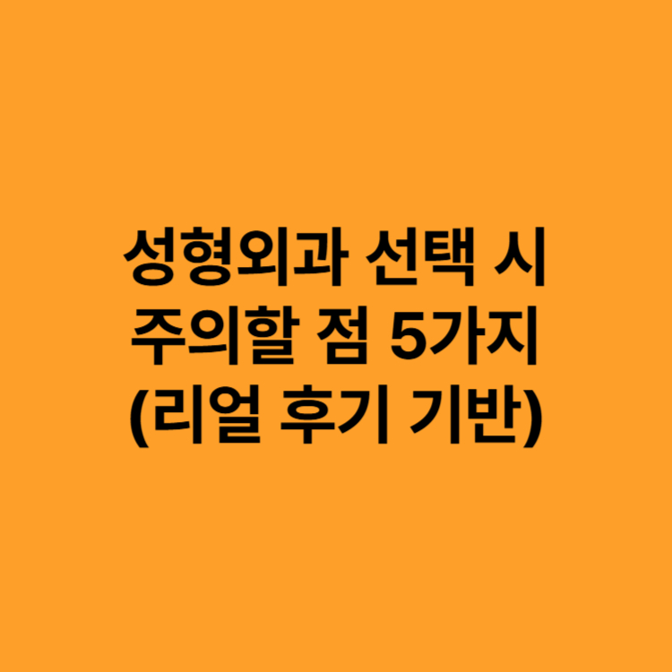 성형외과 선택 시 주의할 점 5가지 (리얼 후기 기반)