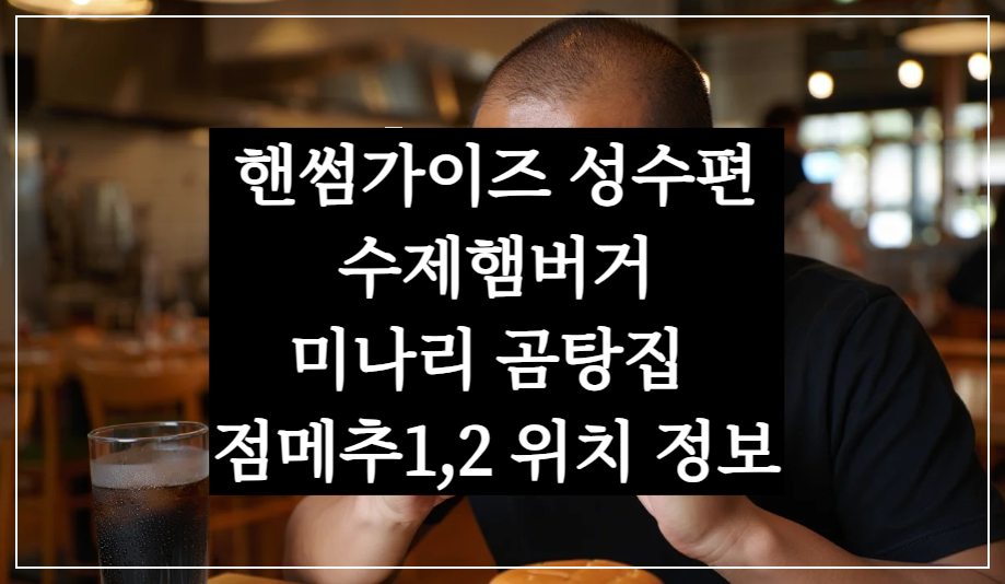 핸썸가이즈 성수 맛집, 수제 햄버거 육회비빔밥 미나리 곰탕집 점메추 추천
