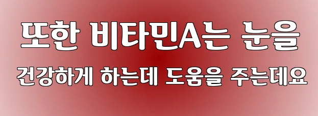  또한 비타민A는 눈을 건강하게 하는데 도움을 주는데요