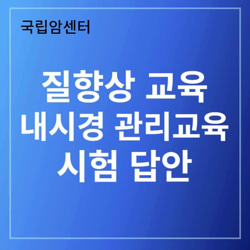 2025 국립암센터 내시경 질관리 시험 답안 정답