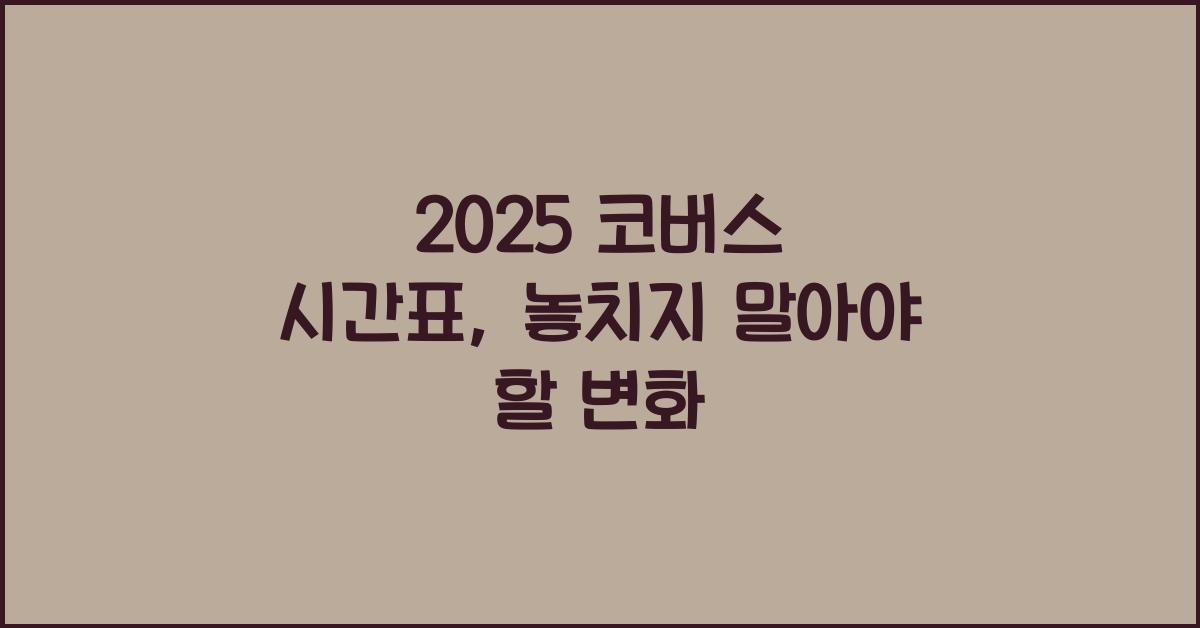 2025 코버스 시간표