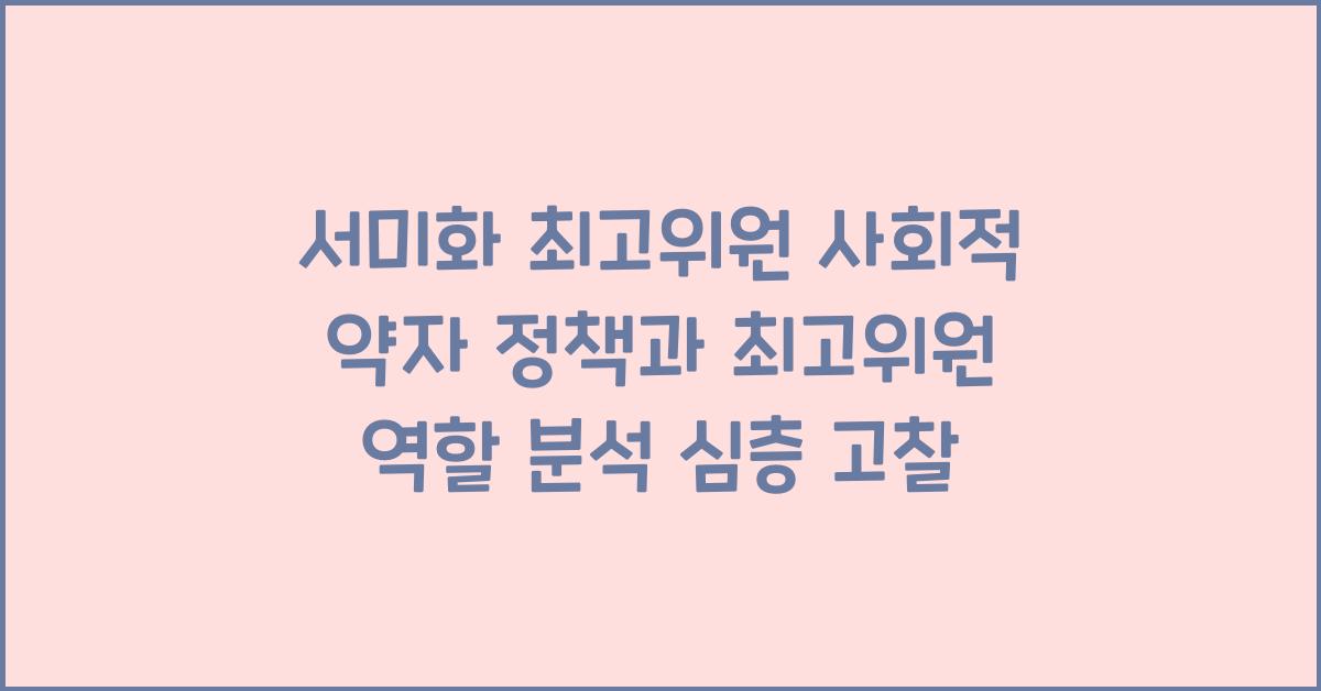 서미화 최고위원 사회적 약자 정책과 최고위원 역할 분석