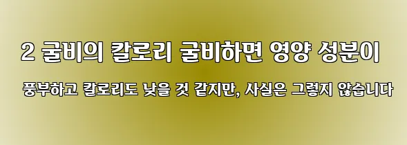  2 굴비의 칼로리 굴비하면 영양 성분이 풍부하고 칼로리도 낮을 것 같지만, 사실은 그렇지 않습니다