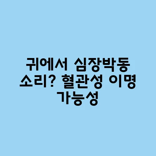 귀에서 심장박동 소리? 혈관성 이명 가능성
