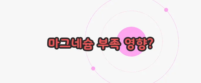 마그네슘 부족현상 지금부터 알아볼까요