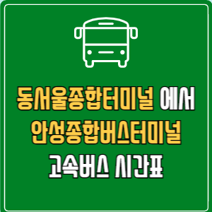 동서울종합터미널에서 안성종합버스터미널 고속버스 시간표 요금 예매