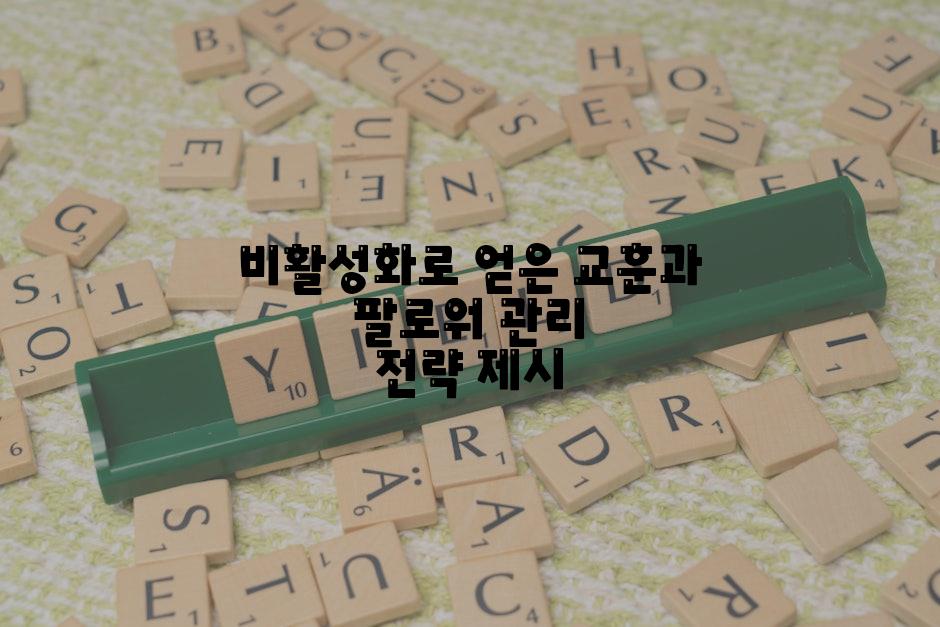 비활성화로 얻은 교훈과 팔로워 관리 전략 제시