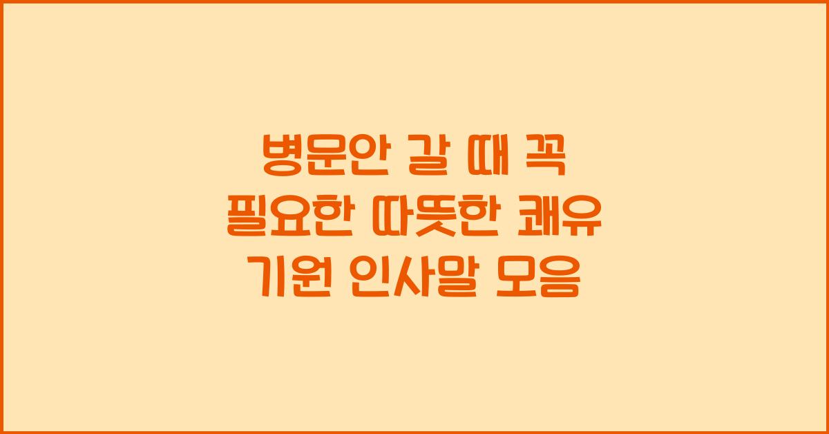 병문안 갈 때 꼭 필요한 따뜻한 쾌유 기원 인사말
