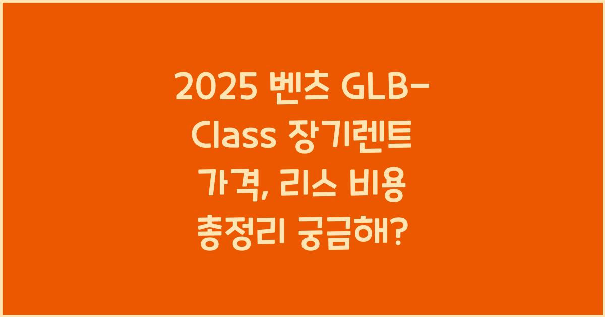 2025 벤츠 GLB-Class 장기렌트 가격, 리스 비용 총정리