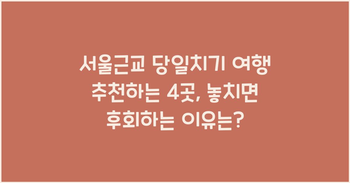 서울근교 당일치기 여행 추천하는 4곳