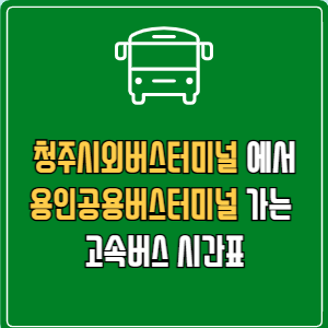 청주시외버스터미널에서 용인공용버스터미널 고속버스 시간표 요금 예매