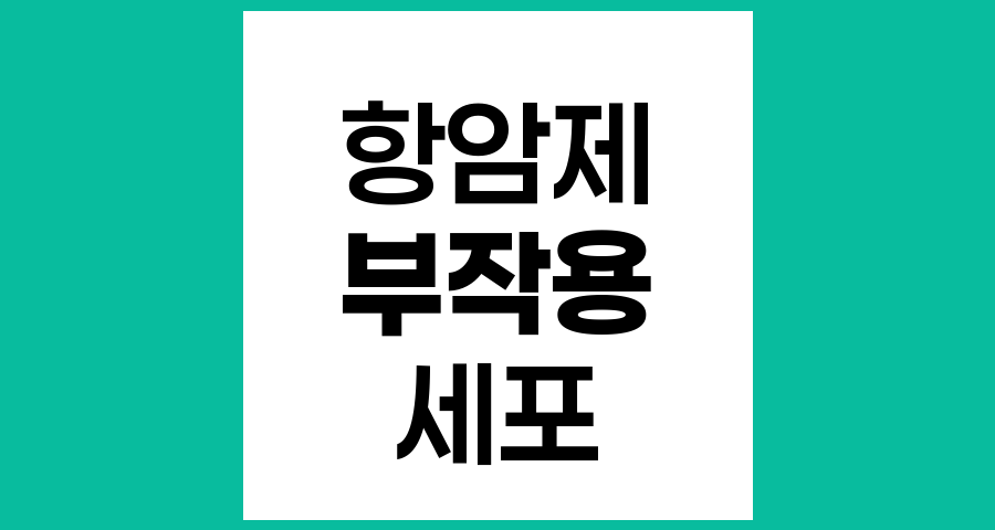 항암화학요법 부작용이 나타나는 원인과 그 기전