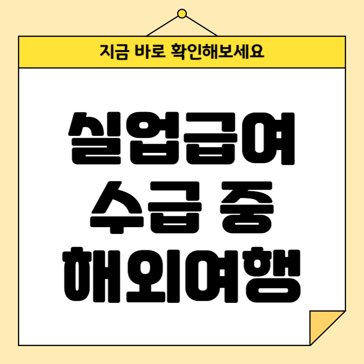 실업급여 수급 중 해외여행 가능한가요? 조건과 주의사항 완벽 가이드