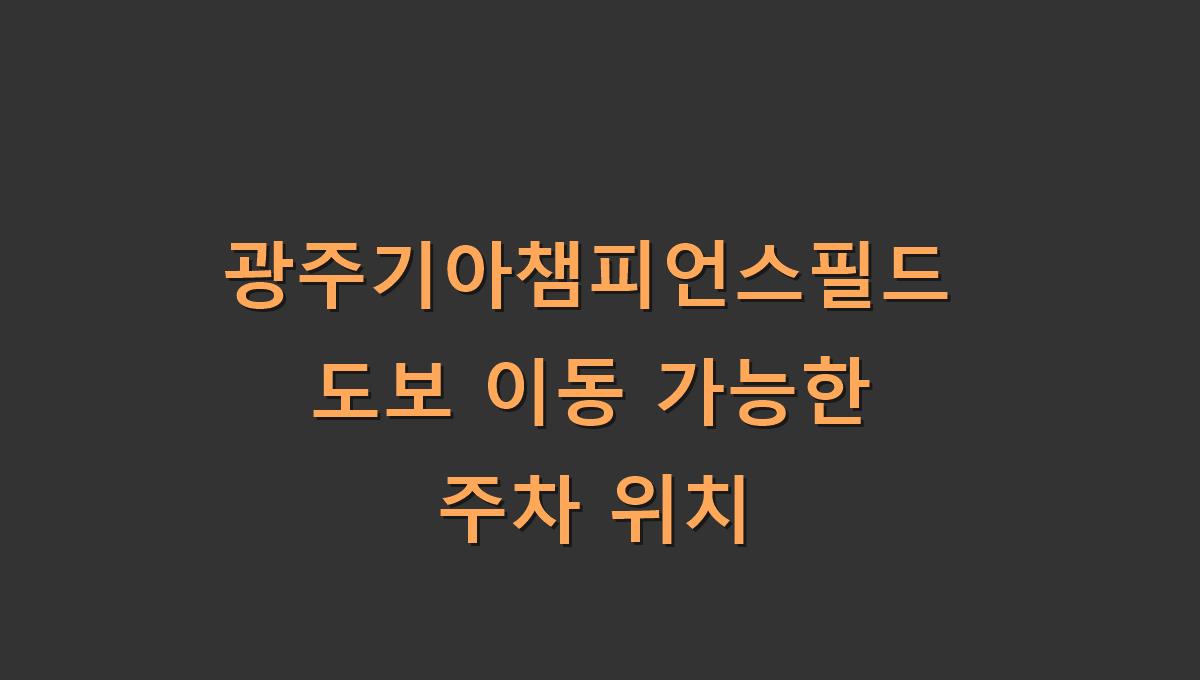 광주기아챔피언스필드 도보 이동 가능한 주차 위치