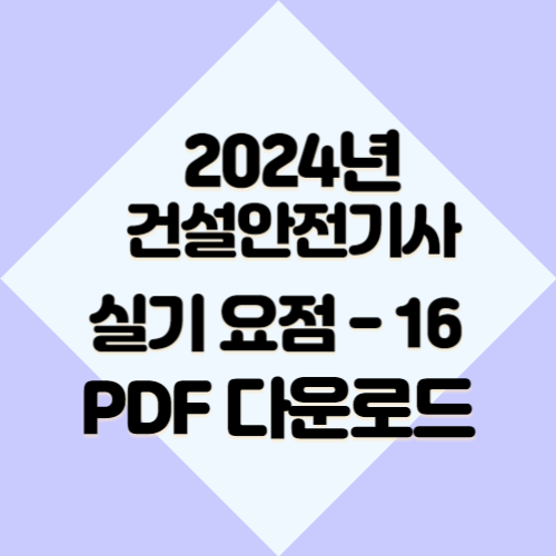 건설안전기사 요약본 #16 관련 2024년 요점정리, 한눈에 볼 수 있는 PDF 링크 바로 여기서 다운로드📌