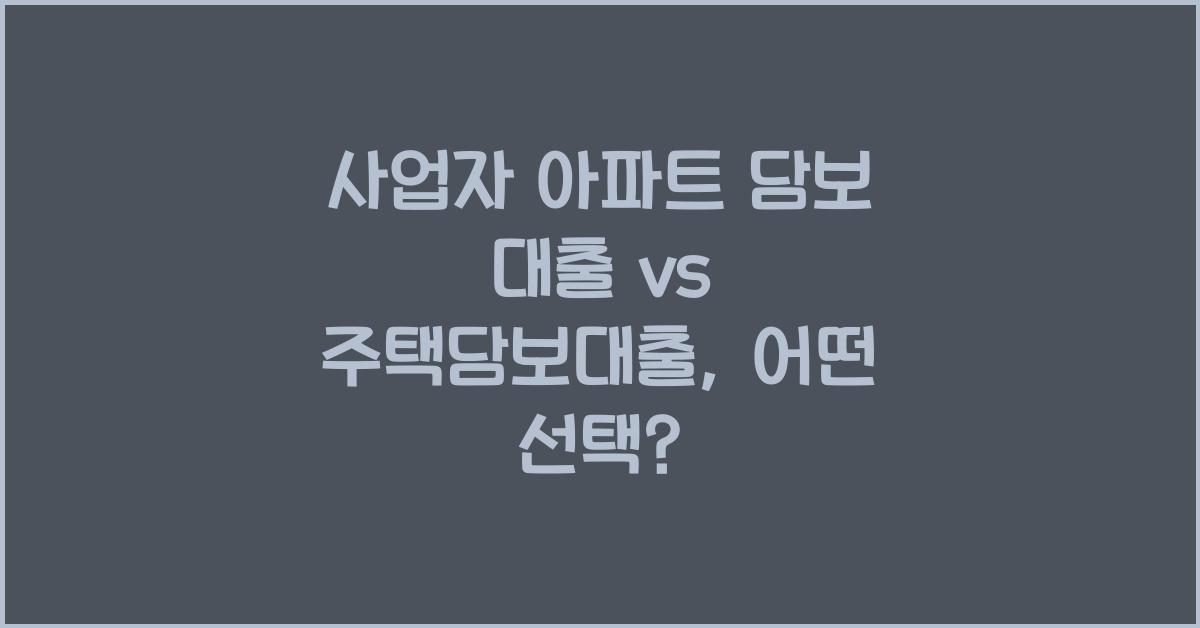 사업자 아파트 담보 대출 vs 주택담보대출