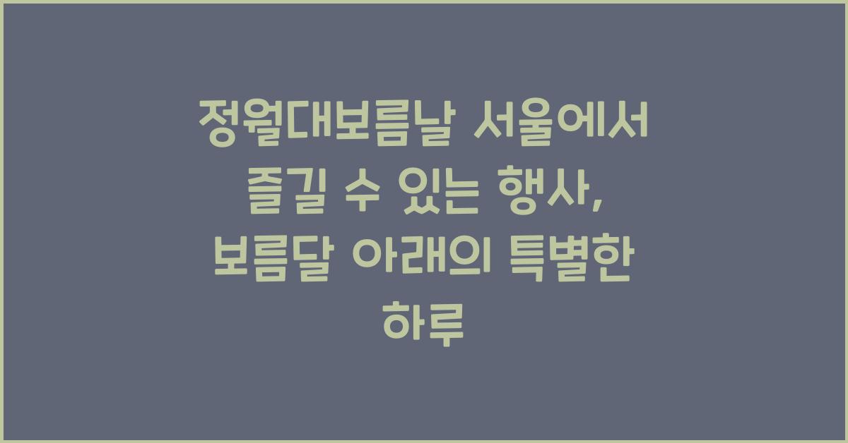정월대보름날 서울에서 즐길 수 있는 행사