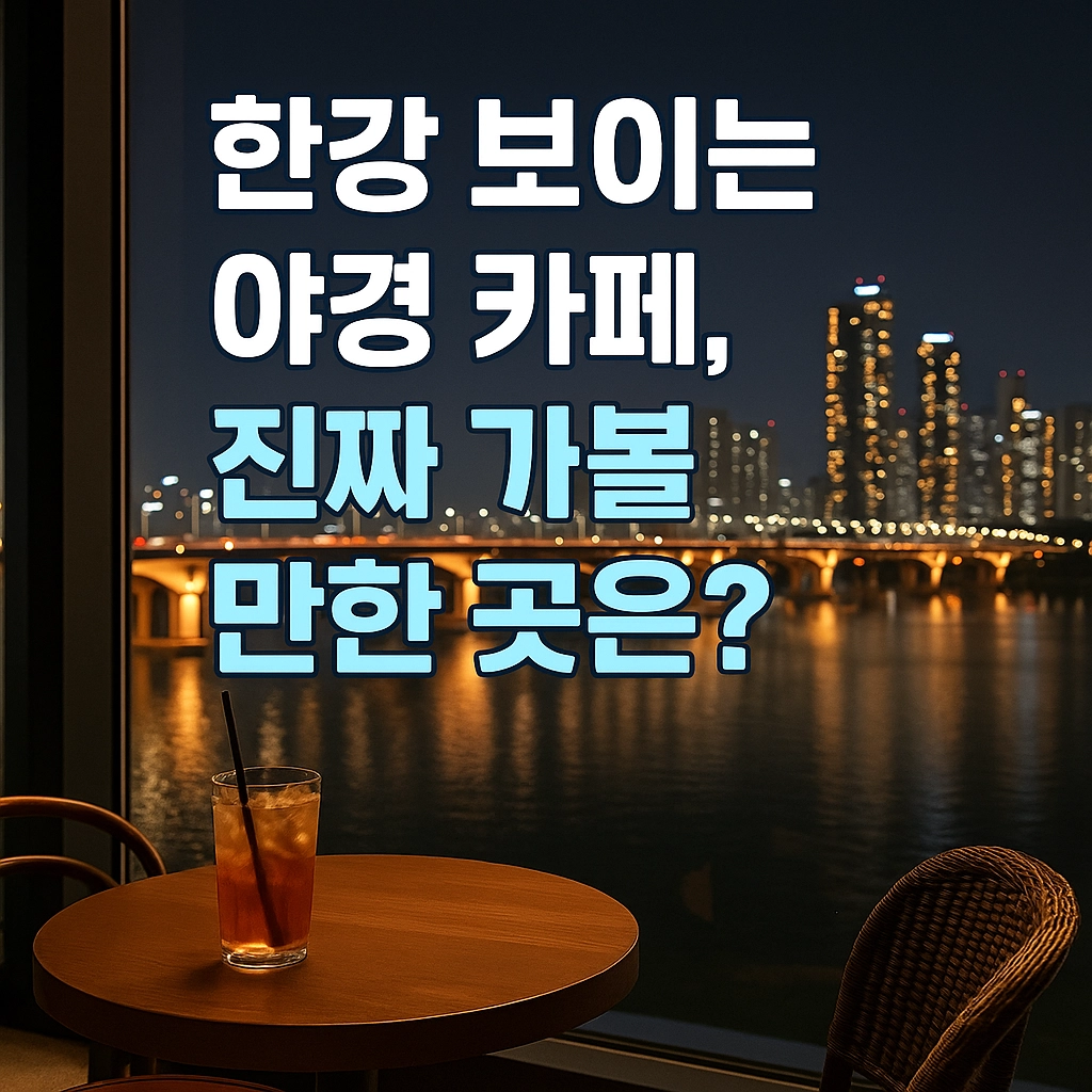 한강 보이는 야경 카페, 진짜 가볼만한 곳은