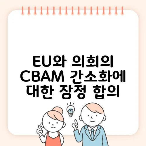 EU와 의회의 CBAM 간소화에 대한 잠정 합의, 철강과 화학 업계가 긴급 대응에 나서다!
