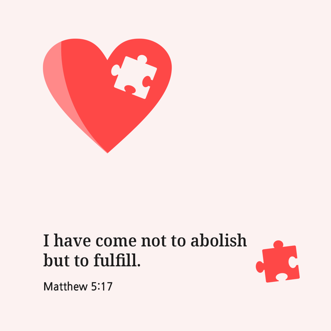 I have come not to abolish but to fulfill. (Matthew 5:17)