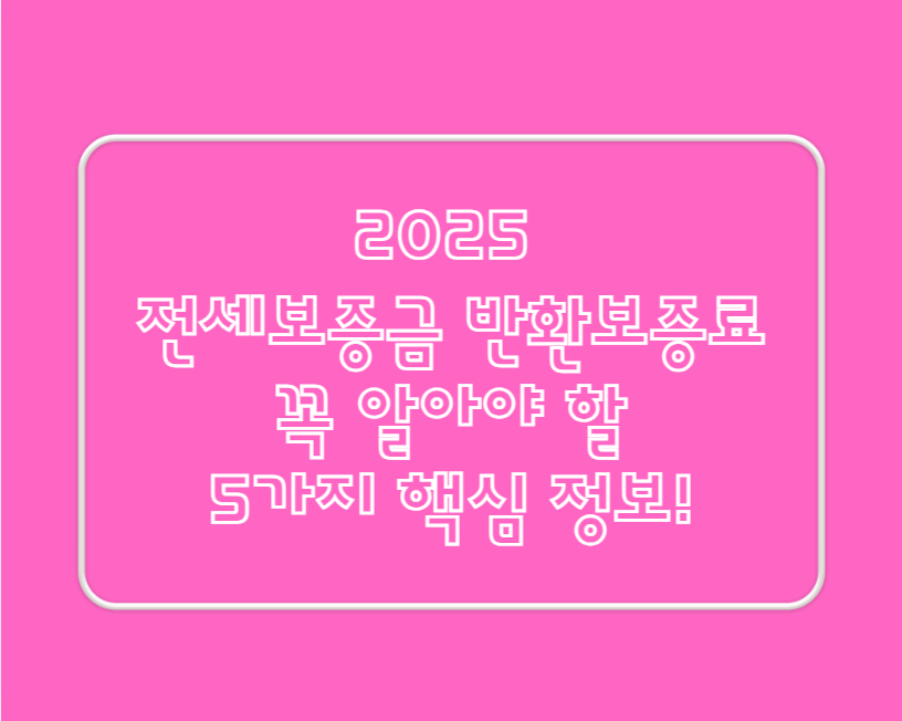 2025 전세보증금 반환보증료: 꼭 알아야 할 5가지 핵심 정보!