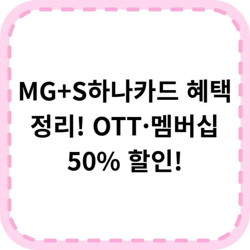 MG+ S하나카드 혜택 총정리 ❘ OTT 멤버십 반값으로 누리기!