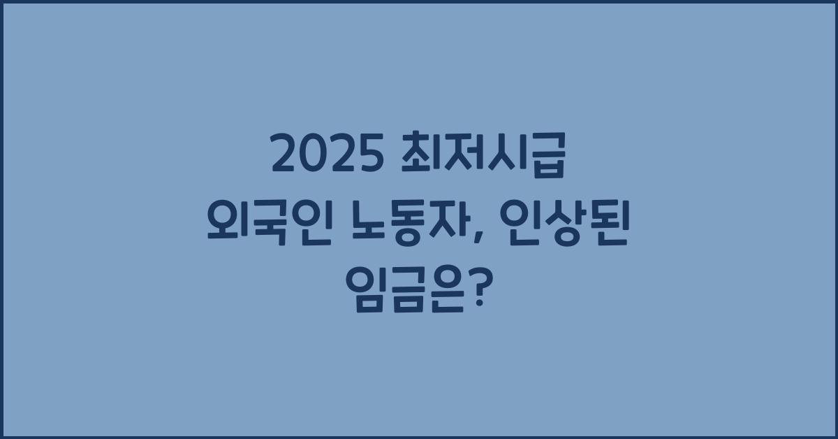2025 최저시급 외국인 노동자