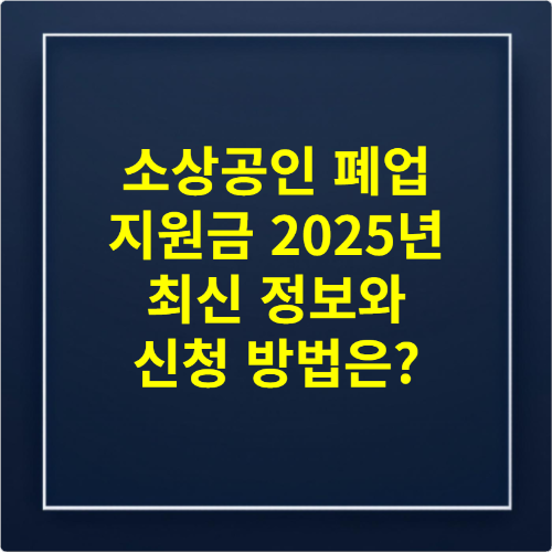 소상공인 폐업 지원금 2025년 최신 정보와 신청 방법은