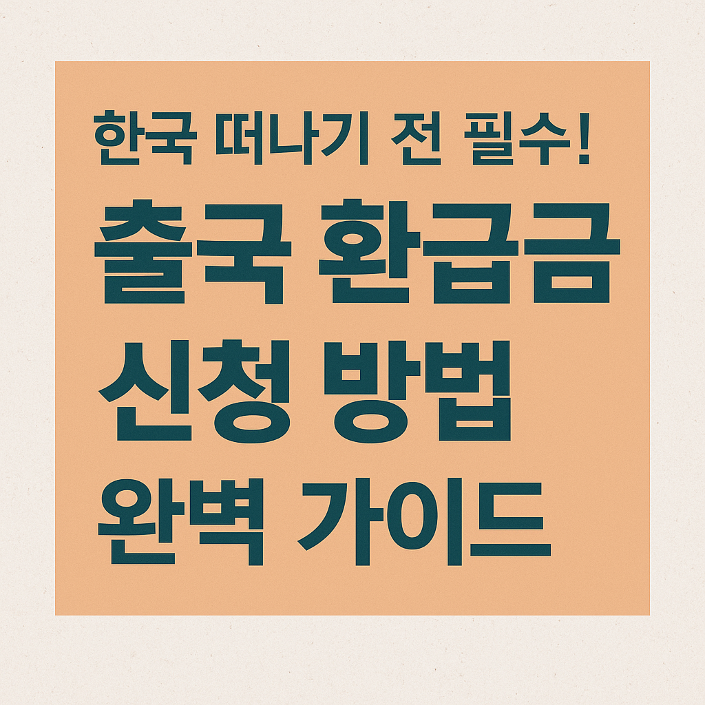 한국 떠나기 전 필수! 출국 환급금 신청 방법 완벽 가이드