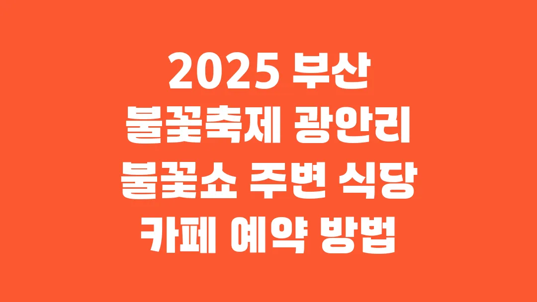 2025 부산 불꽃축제 광안리 불꽃쇼 주변 식당 카페 예약 방법