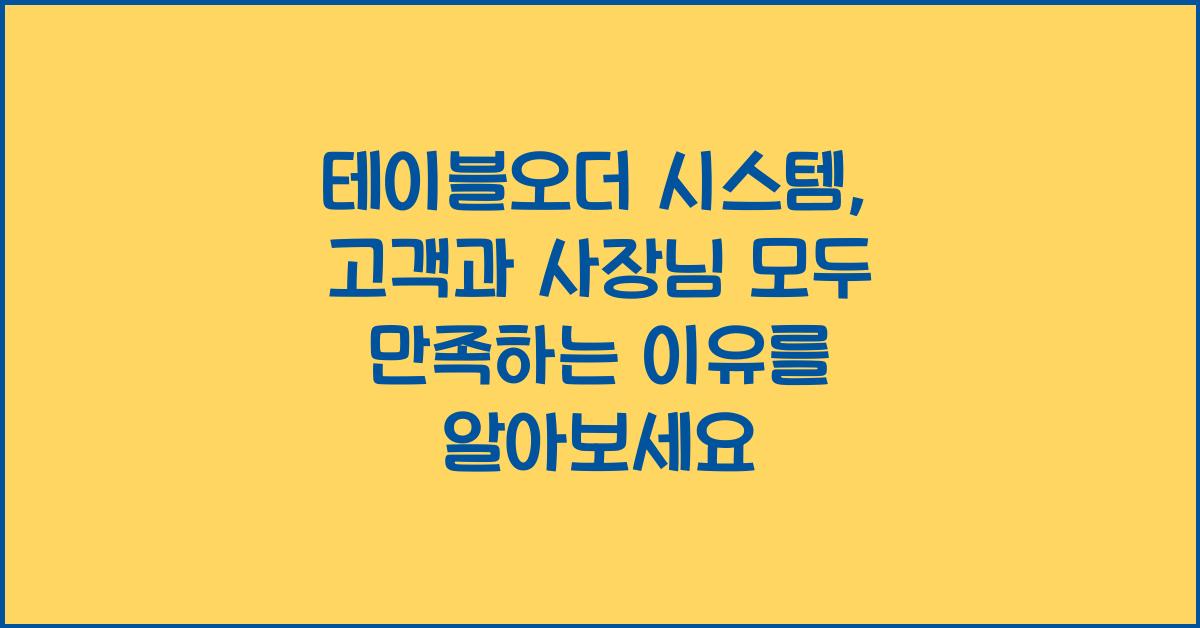 테이블오더 시스템, 고객과 사장님 모두 만족하는 이유