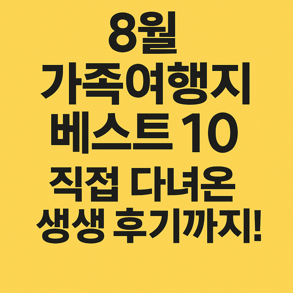8월 가족여행지 베스트10｜직접 다녀온 생생 후기까지!