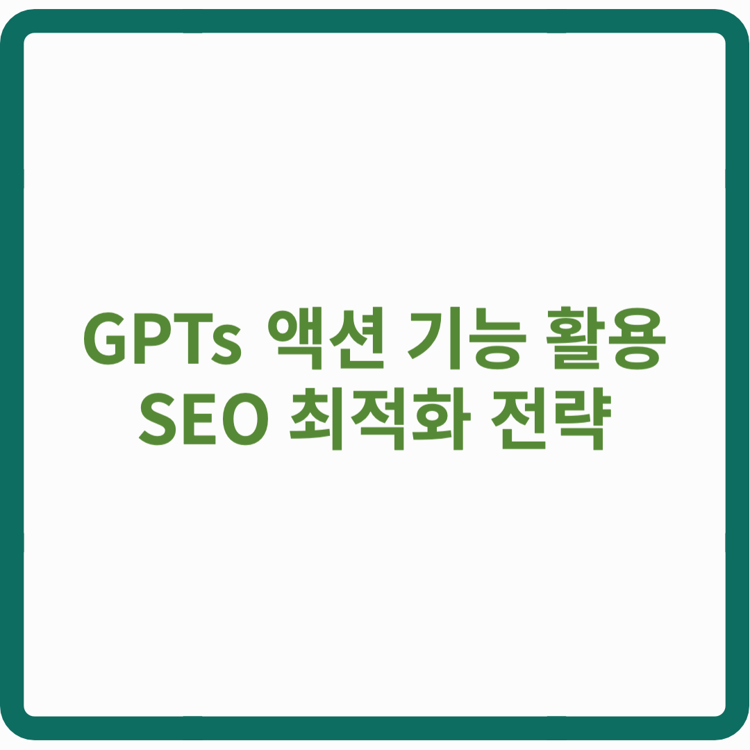 GPTs 액션 기능으로 SEO 1위 노리는 법! 당신이 몰랐던 최적화 전략
