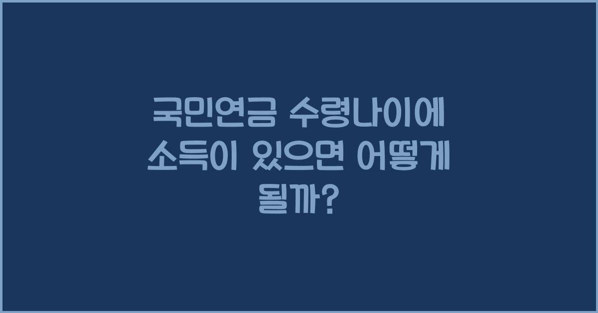 국민연금 수령나이에 소득이 있으면