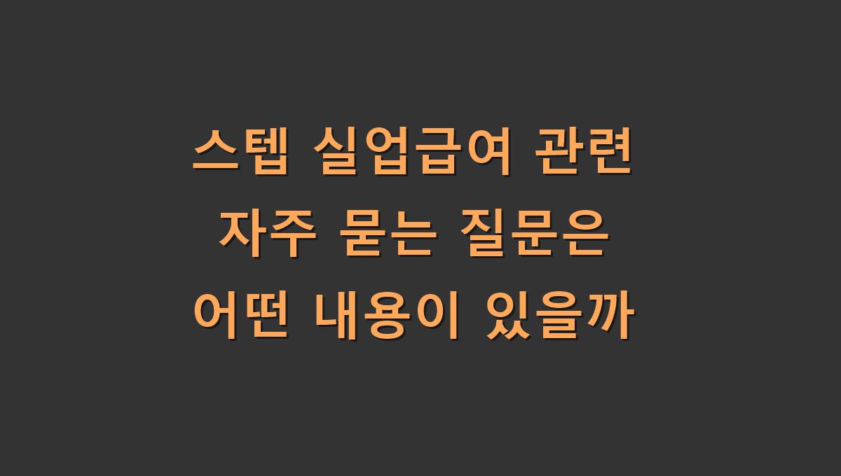 스텝 실업급여 관련 자주 묻는 질문은 어떤 내용이 있을까