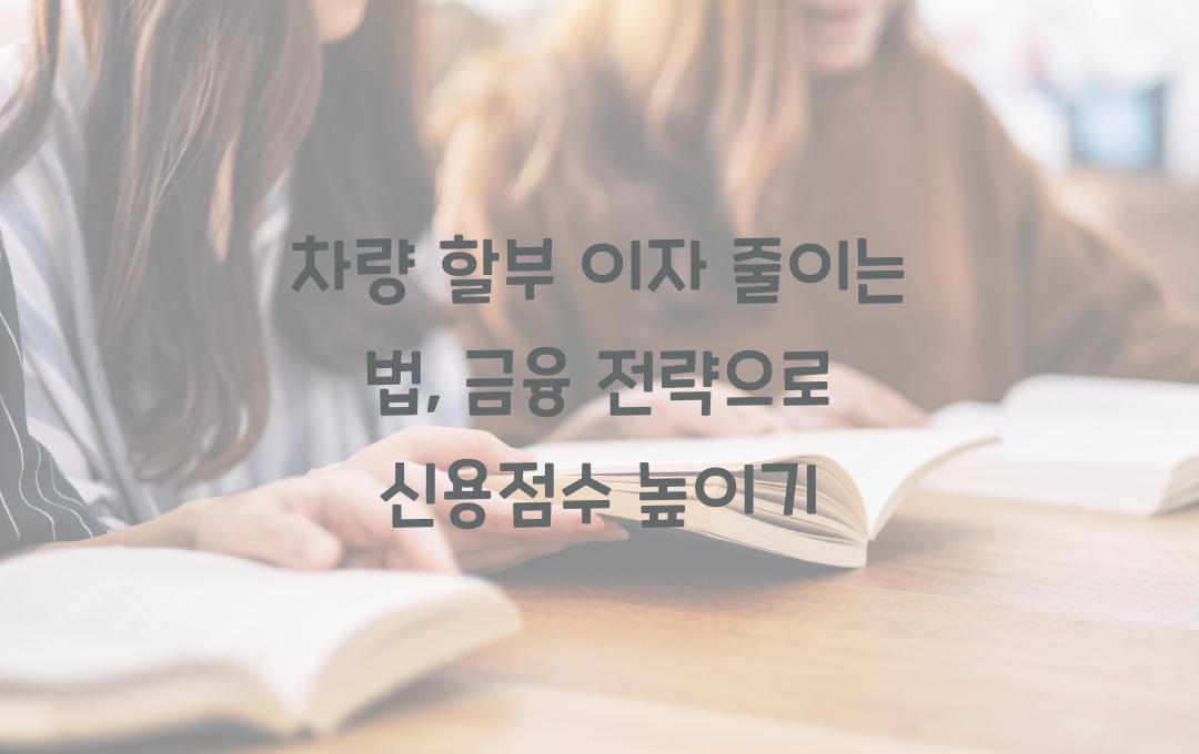 차량 할부 이자 줄이는 법: 신용점수 & 대출 전략