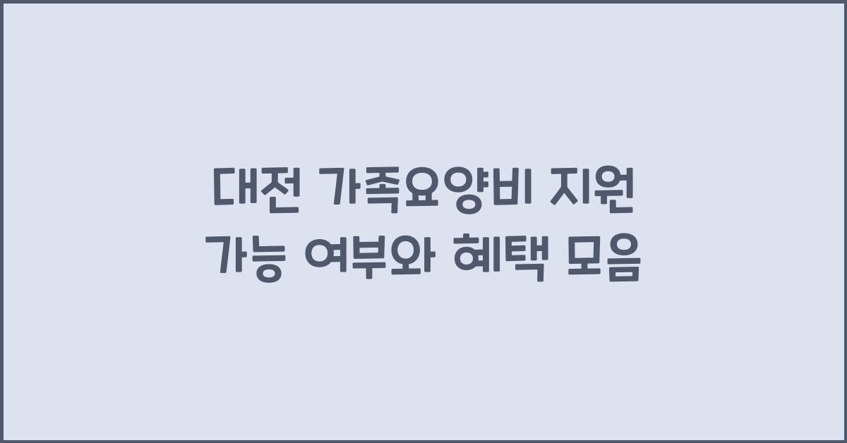 대전 가족요양비 지원 가능 여부