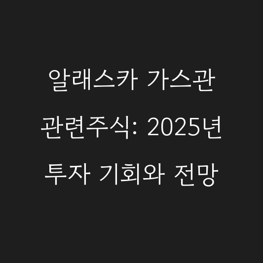 알래스카 가스관 관련주식: 2025년 투자 기회와 전망 대표 이미지