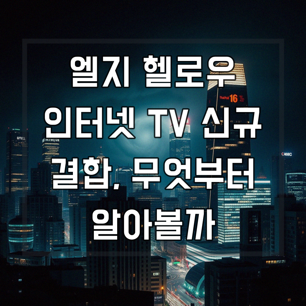 엘지 헬로우 인터넷 TV 신규 결합, 처음이신가요?
