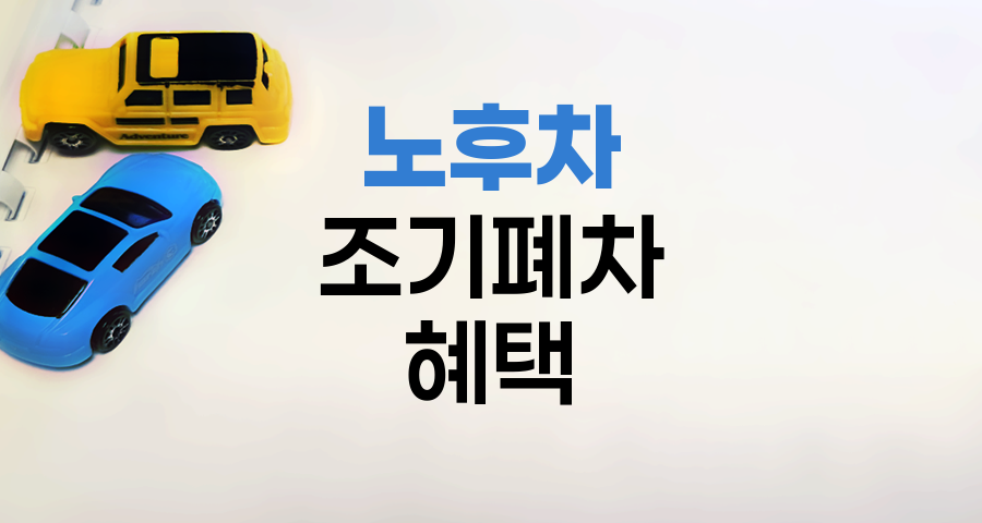 노후차 조기폐차 지원금과 혜택 활용법