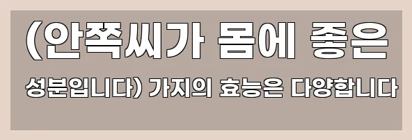  (안쪽씨가 몸에 좋은 성분입니다) 가지의 효능은 다양합니다