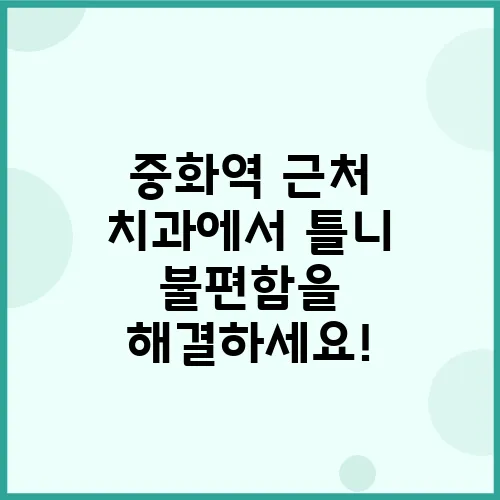 중화역 근처 치과에서 틀니 불편함을 해결하세요!