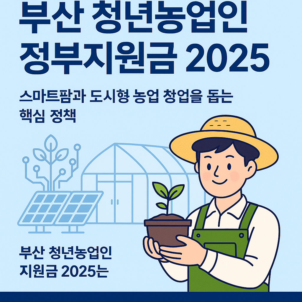 부산 청년농업인 정부지원금 2025 스마트팜과 도시형 농업 창업을 돕는