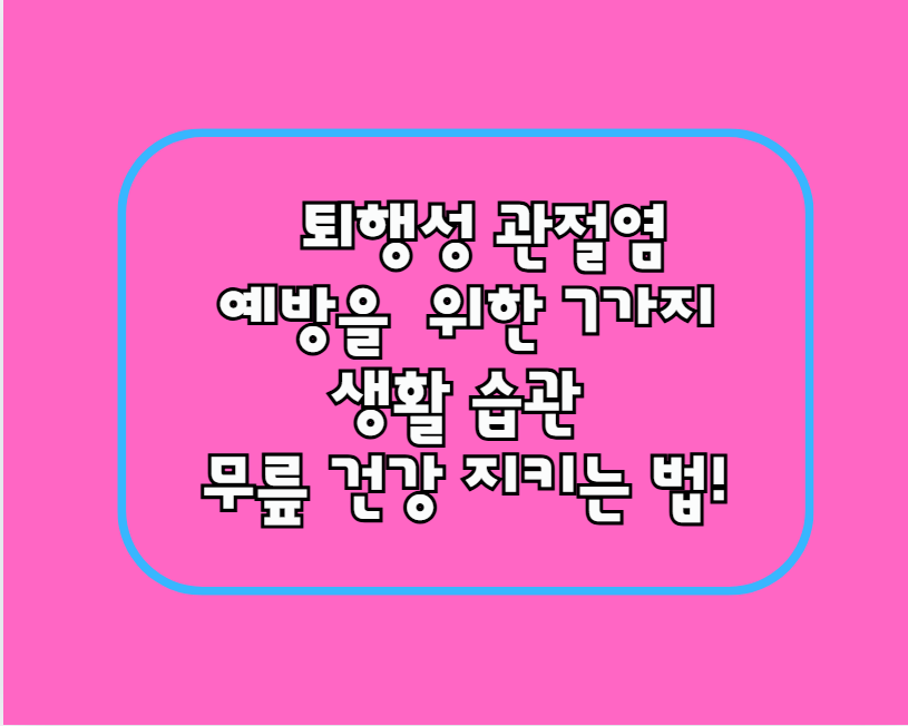 퇴행성 관절염 예방을 위한 7가지 생활 습관 – 무릎 건강 지키는 법!